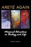 Areté Again: Missional Adventures in Theology and Life by 