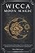 Wicca Moon Magic: A Wicca Grimoire on Moon Magic Power with Moon Spells and Rituals for Witchcraft P by Dora McGregor