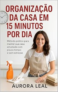 Livro Organização da Casa em 15 Minutos por Dia: Método prático para manter sua casa arrumada com pouco tempo e sem estresse