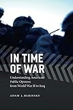 In Time of War: Understanding American Public Opinion from World War II to Iraq (Chicago Studies in by 