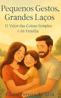 Livro Pequenos Gestos, Grandes Laços: O Valor das Coisas Simples e da Família