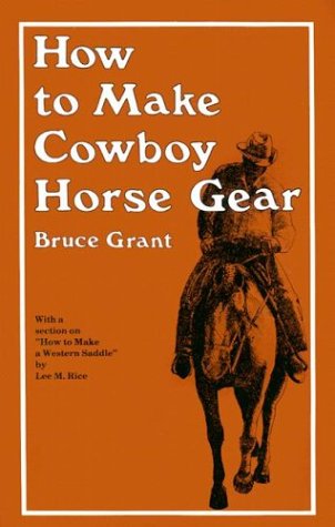 How to Make Cowboy Horse Gear by Bruce Grant, Lee Rice