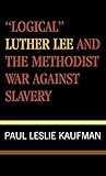 'Logical' Luther Lee and the Methodist War Against Slavery (Studies in Evangelicalism) by