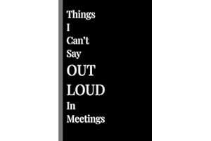 Things I Can't Say OUT LOUD In Meetings: A Funny Office Notebook for Work Notes, Venting, Sarcasm, Gag Gift, Boss, Secret San