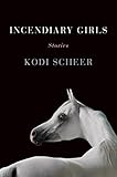 Incendiary Girls: Stories by Kodi Scheer