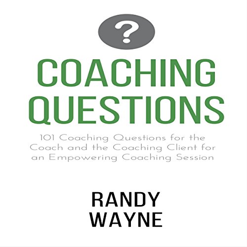 Coaching Questions: 101 Coaching Questions for the Coach and the Coaching Client for an Empowering Coaching Session