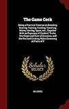 The Game Cock: Being a Practical Treatise on Breeding, Rearing, Training, Feeding, Trimming, Mains, by 