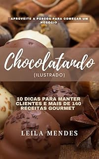 Livro Chocolatando Ilustrado: Aproveite a Páscoa para começar um negócio - 10 dicas para manter clientes e mais de 140 receitas gourmet