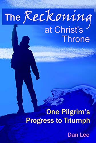 The Reckoning: at Christ's Throne ~ One Pilgrim's Progress to Triumph by Dan Lee