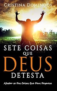 Livro SETE COISAS QUE DEUS DETESTA: Tornar-se a Pessoa que Deus Te Propôs Ser.