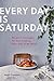 Every Day Is Saturday: Recipes + Strategies for Easy Cooking, Every Day of the Week