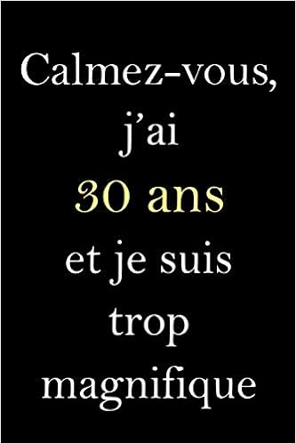 Amazon Com Calmez Vous J Ai 30 Ans Et Je Suis Trop Magnifique Carnet Anniversaire Cadeau Anniversaire 30 Ans Homme Femme Citation Positive 6x9 Pouces 1 Pages French Edition Publishing Astillber Libros
