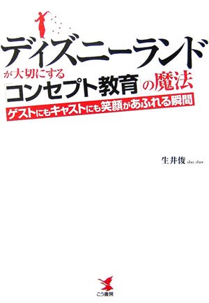 ディズニーランドが大切にする コンセプト教育 の魔法 ゲストにもキャストにも笑顔があふれる瞬間 生井 俊 本 通販 Amazon