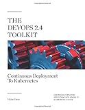 The DevOps 2.4 Toolkit: Continuous Deployment To Kubernetes: Continuously deploying applications with Jenkins to a Kubernetes cluster (The DevOps Toolkit Series) by Viktor Farcic