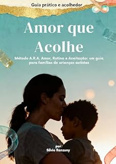 Livro Amor que Acolhe: Um guia emocional para pais de crianças autistas com o Método A.R.A (Amor, Rotina e Aceitação) (Coleção Amor que Acolhe — Método A.R.A. Livro 1)