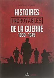 Histoires incroyables de la guerre 1939-1945