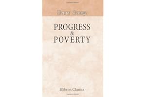 Progress & Poverty: an Inquiry into the Cause of Industrial Depressions, and of Increase of Want with Increase of Wealth: The Remedy
