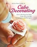 All-in-One Guide to Cake Decorating: Over 100 Step-by-Step Cake Decorating Techniques and Recipes by 