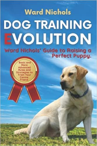 Dog Training Evolution: Ward Nichols' Guide to Raising a ...