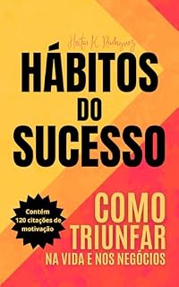 Livro HÁBITOS DO SUCESSO - COMO TRIUNFAR NA VIDA E NOS NEGÓCIOS: Transforme sua vida e aprenda com empreendedores e milionários de sucesso - Contém 120 citações de motivação (autoajuda)