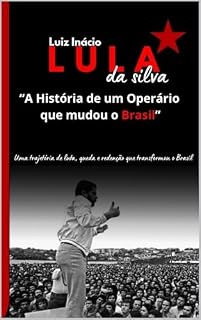 Livro Luiz Inácio Lula da Silva "A História de um Operário que mudou o Brasil”.: Uma trajetória de luta, queda e redenção que transformou o Brasil