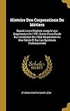 Histoire Des Corporations de Métiers: Depuis Leurs Origines Jusqu'à Leur Suppression En 1791, Suiv by 