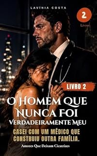 Livro O Homem Que Nunca Foi Verdadeiramente Meu (Livro 2): Casei com um médico que construiu outra família. (Amores Que Deixam Cicatrizes)