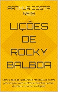 Livro Lições de Rocky Balboa: Como a saga do lutador mais resiliente do cinema pode inspirar você a enfrentar desafios, superar derrotas e construir um legado