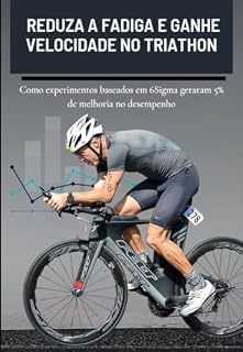 Livro REDUZA A FADIGA E GANHE VELOCIDADE NO TRIATHLON: Como experimentos baseados em 6Sigma geraram 5% de melhoria no desempenho
