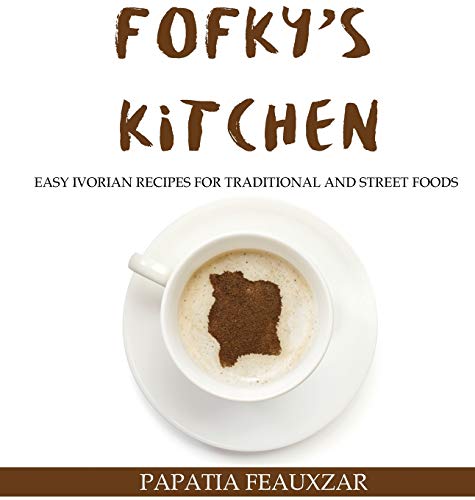Fofky's Kitchen: Easy Ivorian Recipes for Traditional and Street Foods Fofky's Kitchen: Easy Ivorian Recipes for Traditional and Street Foods