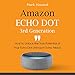 Amazon Echo Dot 3rd Generation: How to Unlock the True Potential of Your Echo Dot (Amazon Echo Alexa) by