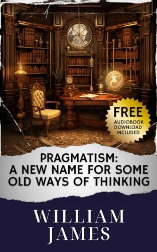PRAGMATISM: A New Name For Some Old Ways Of Thinking: William