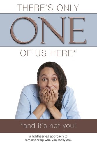 There's Only ONE of Us Here - (and it's not you!): A lighthearted approach to remembering who you really are.