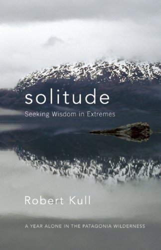 Solitude: Seeking Wisdom in Extremes — A Year Alone in the Patagonia Wilderness