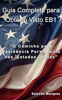 Livro Guia Completo para Obter o Visto EB1: O Caminho para Residência Permanente nos Estados Unidos: Como Obter o Visto EB1
