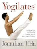 Yogilates(R): Integrating Yoga and Pilates for Complete Fitness, Strength, and Flexibility by 