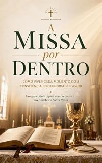 Livro A Missa por Dentro: Como viver cada momento da Santa Missa com mais consciência, profundidade e amor a Deus