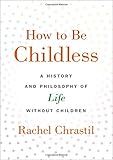 Rachel Chrastil, "How to Be Childless: A History and Philosophy of Life Without Children" (Oxford UP, 2019)