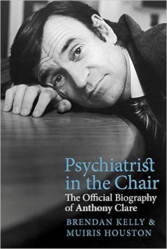 Psychiatrist In The Chair The Official Biography Of Anthony Clare Houston Muiris Kelly Brendan 9781785373299 Amazon Com Books