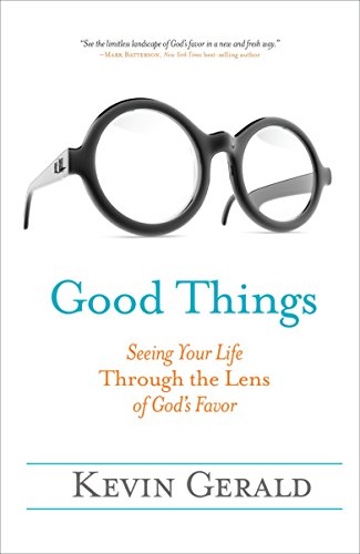 Good Things: Seeing Your Life Through the Lens of God's Favor by Kevin Gerald