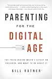 Parenting for the Digital Age: The Truth Behind Media's Effect on Children and What to Do About It by Bill Ratner