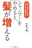 シャンプーをやめると、髪が増える  抜け毛、薄毛、パサつきは&ldquo;洗いすぎ"が原因だった! (ノンフィクション単行本)