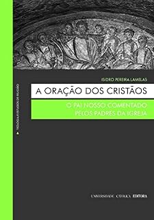 A Oração dos Cristãos. O Pai Nosso comentado pelos Padres da Igreja