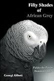 Fifty Shades of African Grey: Pickles The Parrot Dominates Life by Georgi Abbott