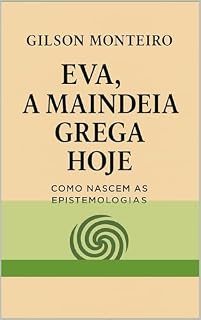 Livro EVA — A Maindeia Grega Hoje:: Como Nascem as Epistemologias (Tridecalogia EVA)