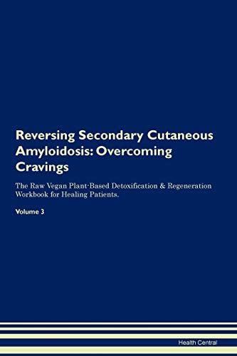 Reversing Secondary Cutaneous Amyloidosis: Overcoming Cravings The Raw Vegan Plant-Based Detoxification & Regeneration Workbook for Healing Patients. Volume 3