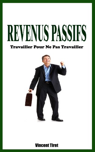 Revenus Passifs - Travailler Pour Ne Pas Travailler (French Edition) by Vincent Tiret