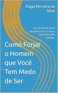 Livro Como Forjar o Homem que Você Tem Medo de Ser: Um manifesto sobre disciplina, dor e a busca implacável pelo sucesso.