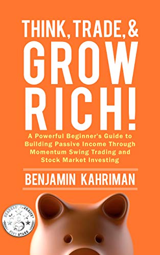 Think, Trade, and Grow Rich!: A Powerful Beginner's Guide to Building Passive Income Through Momentum Swing Trading and Stock Market Investing (Think, Trade, & Grow Rich! Series Book 1)