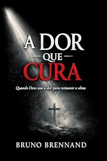 Livro A DOR QUE CURA: O caminho silencioso entre a dor e a redenção